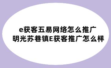 e获客五易网络怎么推广 明光苏巷镇E获客推广怎么样